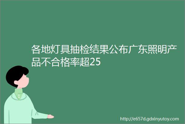 各地灯具抽检结果公布广东照明产品不合格率超25