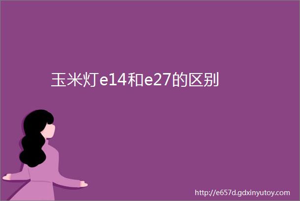 玉米灯e14和e27的区别