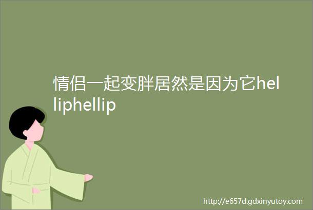 情侣一起变胖居然是因为它helliphellip