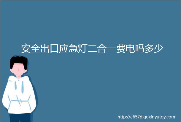 安全出口应急灯二合一费电吗多少